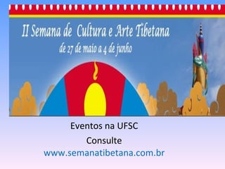 Eventos na UFSC Consulte  www.semanatibetana.com.br 