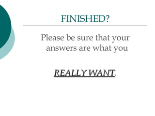 Please be sure that your answers are what you  REALLY WANT . FINISHED? 