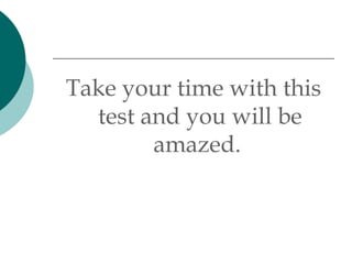 Take your time with this test and you will be amazed.  