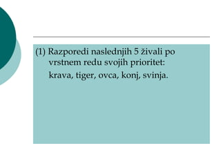 (1) Razporedi naslednjih 5 živali po
    vrstnem redu svojih prioritet:
    krava, tiger, ovca, konj, svinja.
 