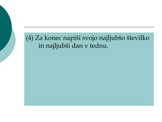 (4) Za konec napiši svojo najljubšo številko
     in najljubši dan v tednu.
 