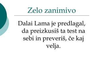 Zelo zanimivo
Dalai Lama je predlagal,
 da preizkusiš ta test na
 sebi in preveriš, če kaj
          velja.
 