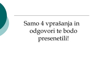 Samo 4 vprašanja in
  odgovori te bodo
    presenetili!
 