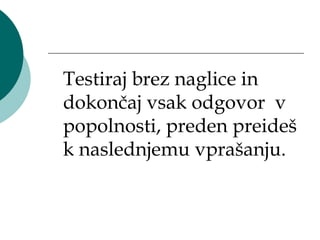 Testiraj brez naglice in
dokončaj vsak odgovor v
popolnosti, preden preideš
k naslednjemu vprašanju.
 