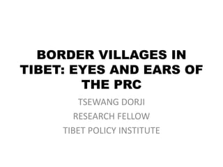 BORDER VILLAGES IN
TIBET: EYES AND EARS OF
THE PRC
TSEWANG DORJI
RESEARCH FELLOW
TIBET POLICY INSTITUTE
 