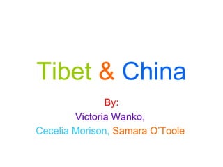 Tibet   &   China By: Victoria Wanko ,   Cecelia Morison,   Samara O’Toole   