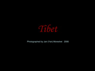 Tibet
Photographed by Jair (Yair) Moreshet 2006
 