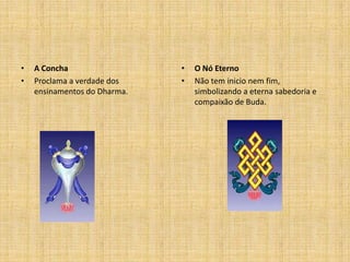 •   A Concha                  •   O Nó Eterno
•   Proclama a verdade dos    •   Não tem inicio nem fim,
    ensinamentos do Dharma.       simbolizando a eterna sabedoria e
                                  compaixão de Buda.
 