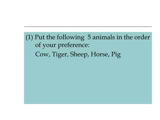 (1) Put the following  5 animals in the order of your preference: Cow, Tiger, Sheep, Horse, Pig 