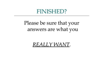 Please be sure that your answers are what you  REALLY WANT . FINISHED? 