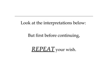 Look at the interpretations below:  But first before continuing, REPEAT  your wish. 