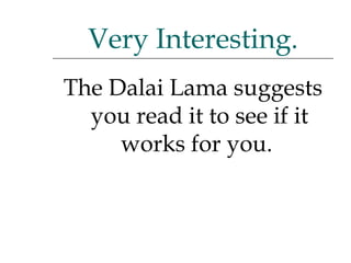 The Dalai Lama suggests you read it to see if it works for you.  Very Interesting. 