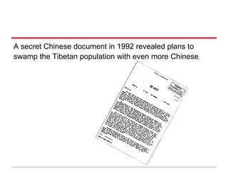 A secret Chinese document in 1992 revealed plans to
swamp the Tibetan population with even more Chinese.
 