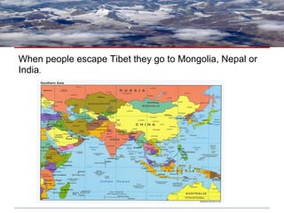 When people escape Tibet they go to Mongolia, Nepal or
India.
 