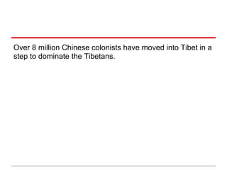 Over 8 million Chinese colonists have moved into Tibet in a
step to dominate the Tibetans.
 