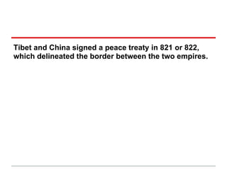 Tibet and China signed a peace treaty in 821 or 822,
which delineated the border between the two empires.
 