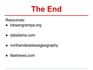 The End
Resources:
● lobsangrampa.org

● dalailama.com

● northandeastasiageography

● tibetnews.com
 