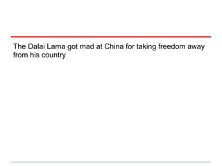 The Dalai Lama got mad at China for taking freedom away
from his country
 