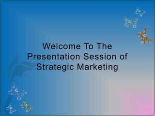 Welcome To The
Presentation Session of
Strategic Marketing
 