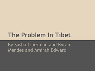 The Problem In Tibet
By Sasha Liberman and Kyrah
Mendes and Amirah Edward
 