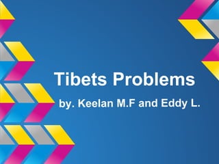 Tibets Problems
by. Keelan M.F and Eddy L.
 