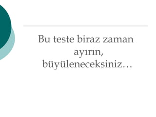 Bu teste biraz zaman 
ayırın, 
büyüleneceksiniz… 
 