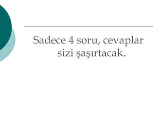 Sadece 4 soru, cevaplar 
sizi şaşırtacak. 
 