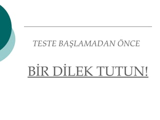 TESTE BAŞLAMADAN ÖNCE 
BİR DİLEK TUTUN! 
 