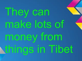 They can
make lots of
money from
things in Tibet
 