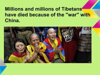Millions and millions of Tibetans
have died because of the "war" with
China.
 