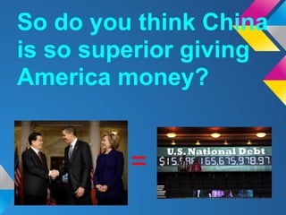 So do you think China
is so superior giving
America money?


         =
 