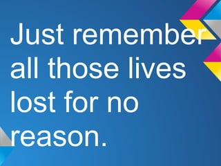 Just remember
all those lives
lost for no
reason.
 