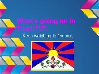 What's going on in
Tibet!?!?!
 Keep watching to find out.
 