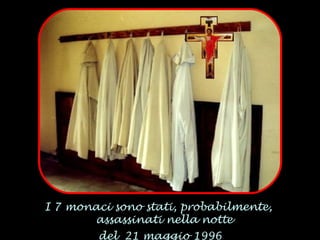 I 7  monaci sono stati, probabilmente,  assassinati nella notte  del  21 maggio 1996 