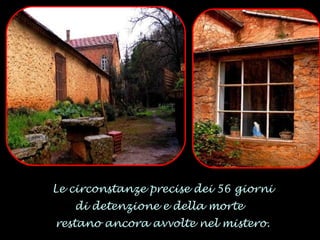 Le circonstanze precise dei 56 giorni di detenzione e della morte  restano ancora avvolte nel mistero. 