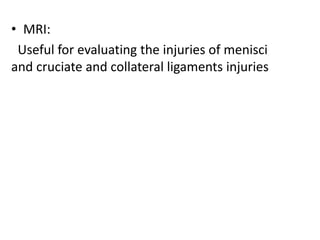 • MRI:
Useful for evaluating the injuries of menisci
and cruciate and collateral ligaments injuries
 