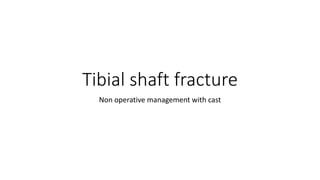 Tibial shaft fracture
Non operative management with cast
 
