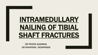 INTRAMEDULLARY
NAILING OF TIBIAL
SHAFT FRACTURES
DR PRATIK AGARWAL
DR SHANTANU DESHPANDE
 