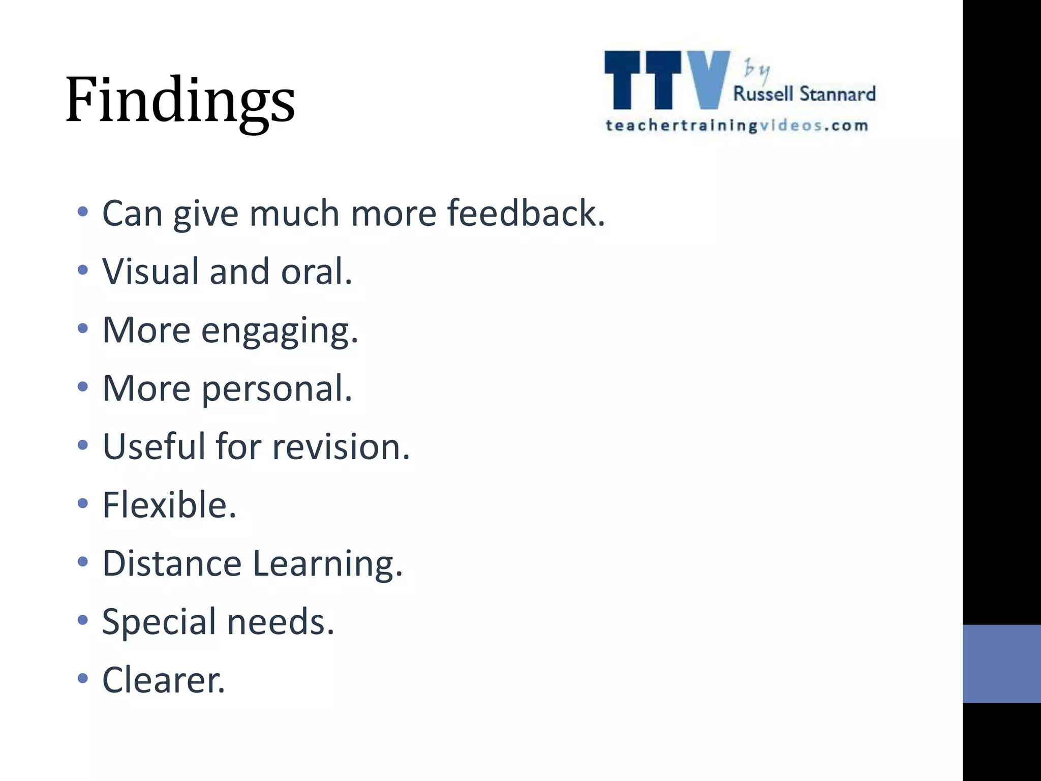 Findings
• Can give much more feedback.
• Visual and oral.
• More engaging.
• More personal.
• Useful for revision.
• Flexible.
• Distance Learning.
• Special needs.
• Clearer.
 
