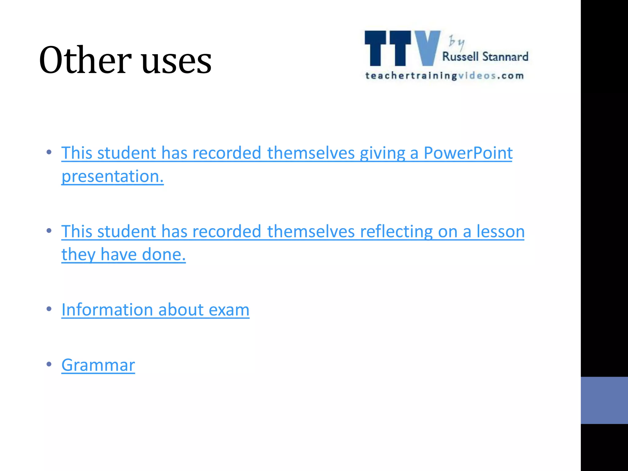 Other uses
• This student has recorded themselves giving a PowerPoint
presentation.
• This student has recorded themselves reflecting on a lesson
they have done.
• Information about exam
• Grammar
 