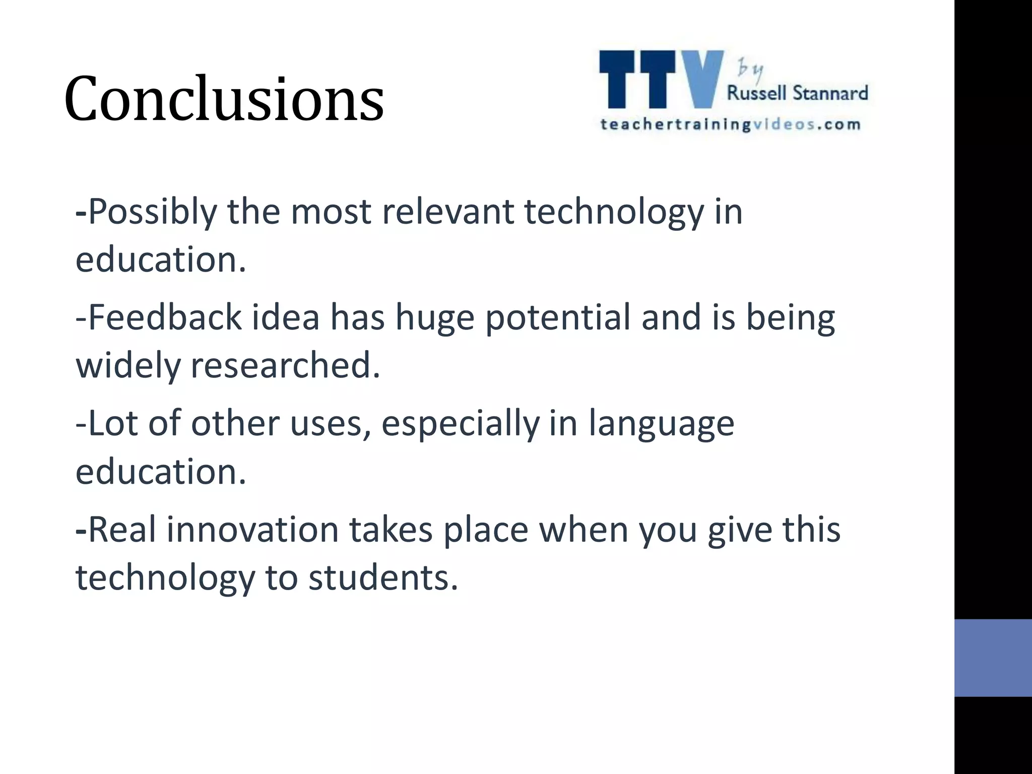 Conclusions
-Possibly the most relevant technology in
education.
-Feedback idea has huge potential and is being
widely researched.
-Lot of other uses, especially in language
education.
-Real innovation takes place when you give this
technology to students.
 
