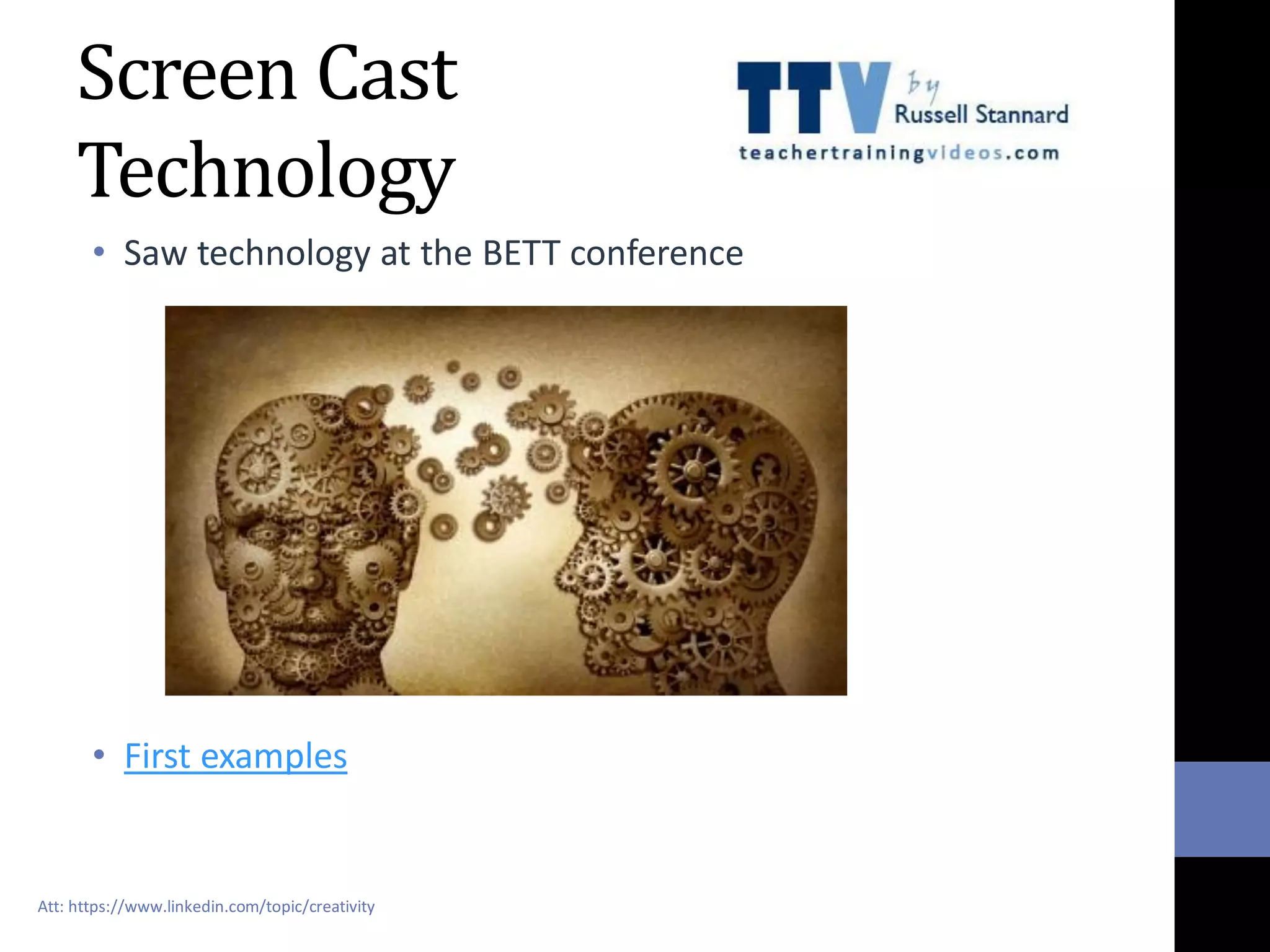 Screen Cast
Technology
• Saw technology at the BETT conference
• First examples
Att: https://www.linkedin.com/topic/creativity
 