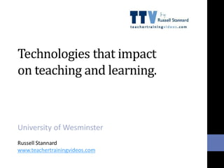 Technologies that impact
on teaching and learning.
University of Wesminster
Russell Stannard
www.teachertrainingvideos.com
 