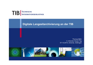 Thomas Bähr
3. intranda Viewer Tag
07.10.2015, intranda, Göttingen
Digitale Langzeitarchivierung an der TIB
 