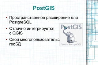 PostGIS
● Пространственное расширение для
PostgreSQL
● Отлично интегрируется
с QGIS
● Своя многопользовательская
геоБД
 