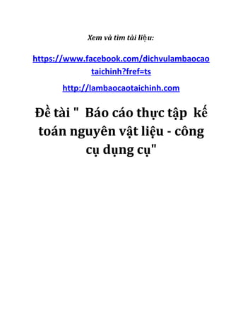 Xem và tìm tài liệ u:

https://www.facebook.com/dichvulambaocao
taichinh?fref=ts
http://lambaocaotaichinh.com

Đề tài " Báo cáo thực tập kế
toán nguyên vật liệu - công
cụ dụng cụ"

 