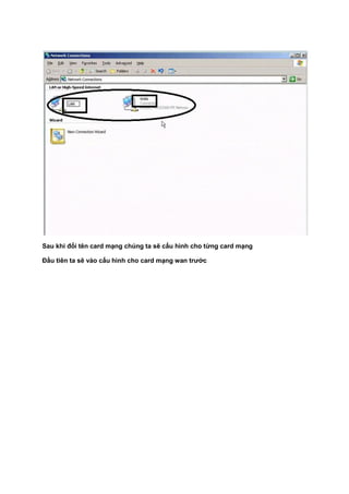 Sau khi đổi tên card mạng chúng ta sẽ cấu hình cho từng card mạng
Đầu tiên ta sẽ vào cấu hình cho card mạng wan trước
 