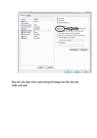 Sau khi các bạn chọn card mạng là bridge sau đó các bạn
nhấn nút add
 