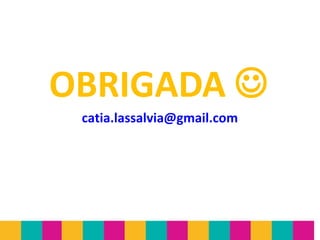 OBRIGADA 
catia.lassalvia@gmail.com
 