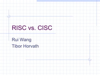 RISC vs. CISC
Rui Wang
Tibor Horvath
 